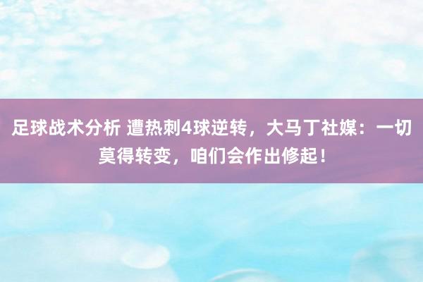 足球战术分析 遭热刺4球逆转，大马丁社媒：一切莫得转变，咱们会作出修起！