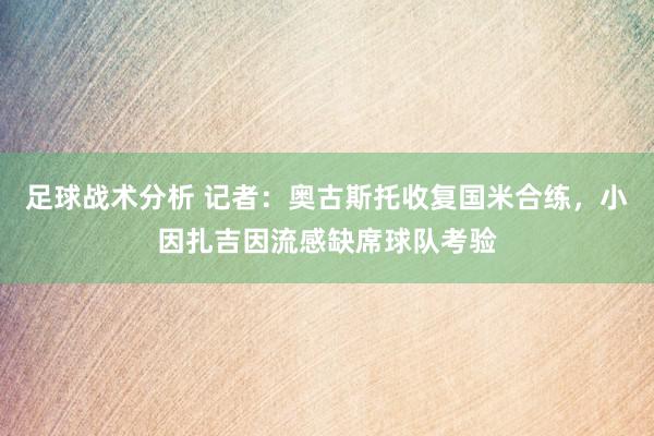 足球战术分析 记者：奥古斯托收复国米合练，小因扎吉因流感缺席球队考验