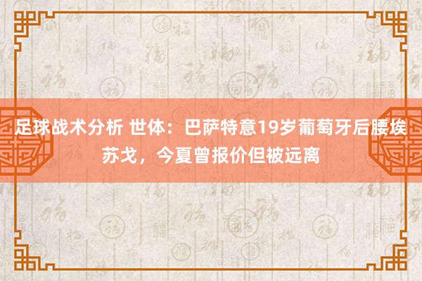 足球战术分析 世体：巴萨特意19岁葡萄牙后腰埃苏戈，今夏曾报价但被远离