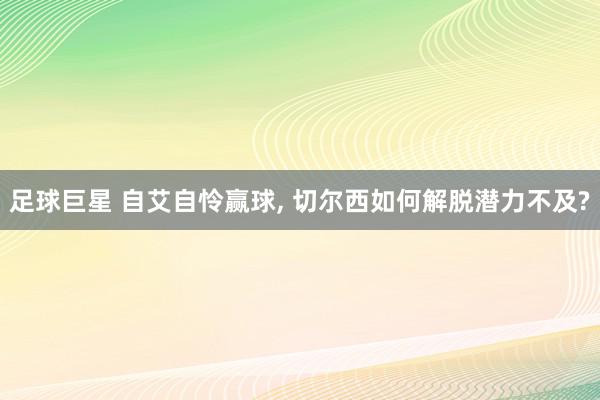 足球巨星 自艾自怜赢球, 切尔西如何解脱潜力不及?