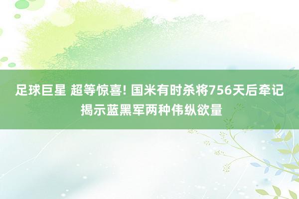 足球巨星 超等惊喜! 国米有时杀将756天后牵记 揭示蓝黑军两种伟纵欲量