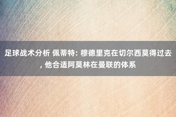 足球战术分析 佩蒂特: 穆德里克在切尔西莫得过去, 他合适阿莫林在曼联的体系