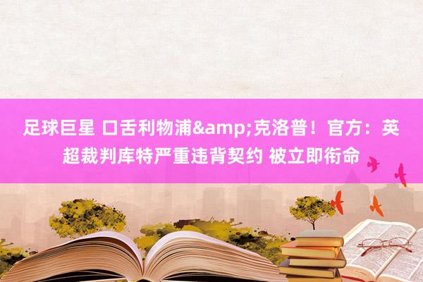 足球巨星 口舌利物浦&克洛普！官方：英超裁判库特严重违背契约 被立即衔命