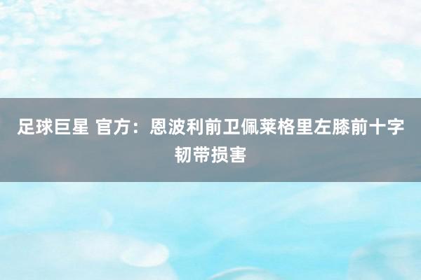 足球巨星 官方：恩波利前卫佩莱格里左膝前十字韧带损害