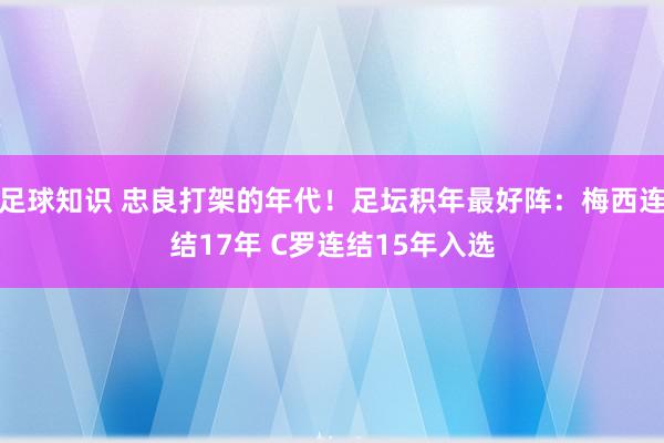 足球知识 忠良打架的年代！足坛积年最好阵：梅西连结17年 C罗连结15年入选