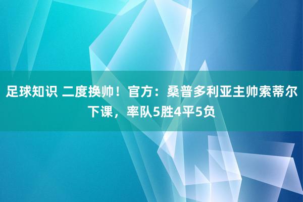 足球知识 二度换帅！官方：桑普多利亚主帅索蒂尔下课，率队5胜4平5负