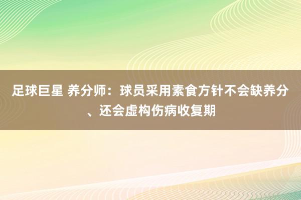 足球巨星 养分师：球员采用素食方针不会缺养分、还会虚构伤病收复期