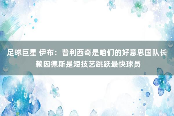 足球巨星 伊布：普利西奇是咱们的好意思国队长 赖因德斯是短技艺跳跃最快球员