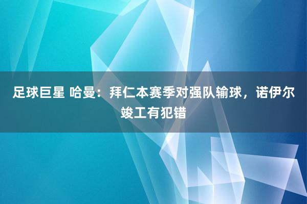 足球巨星 哈曼：拜仁本赛季对强队输球，诺伊尔竣工有犯错