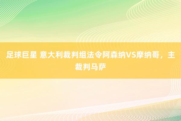 足球巨星 意大利裁判组法令阿森纳VS摩纳哥，主裁判马萨