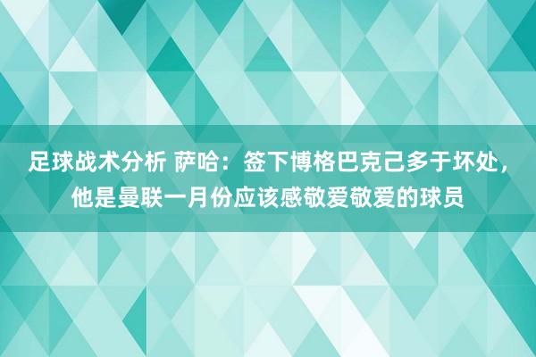 足球战术分析 萨哈：签下博格巴克己多于坏处，他是曼联一月份应该感敬爱敬爱的球员