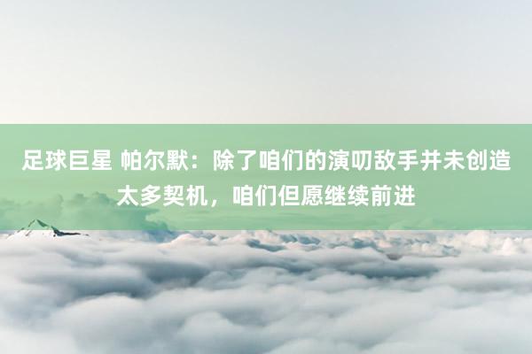 足球巨星 帕尔默：除了咱们的演叨敌手并未创造太多契机，咱们但愿继续前进