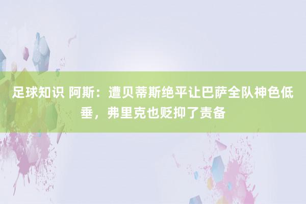 足球知识 阿斯：遭贝蒂斯绝平让巴萨全队神色低垂，弗里克也贬抑了责备