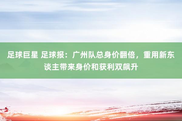 足球巨星 足球报：广州队总身价翻倍，重用新东谈主带来身价和获利双飙升