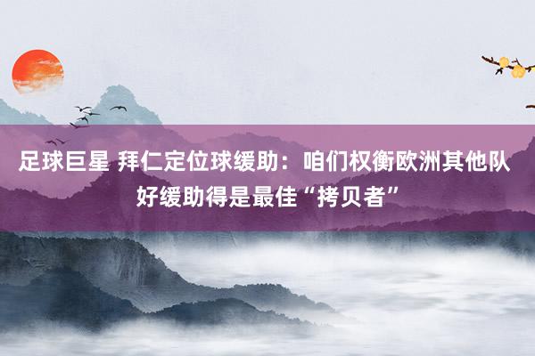 足球巨星 拜仁定位球缓助：咱们权衡欧洲其他队 好缓助得是最佳“拷贝者”