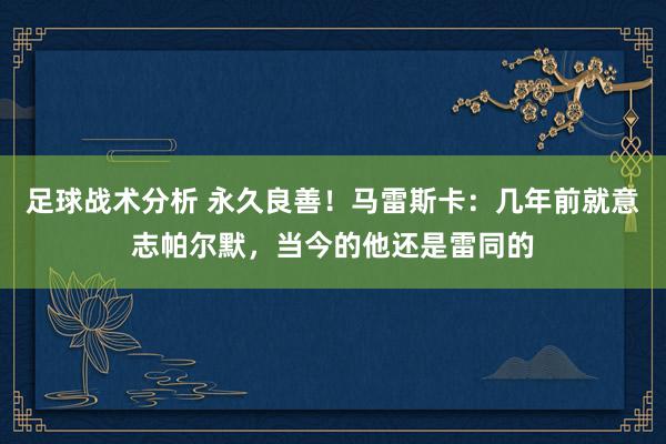 足球战术分析 永久良善！马雷斯卡：几年前就意志帕尔默，当今的他还是雷同的