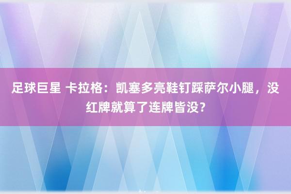 足球巨星 卡拉格：凯塞多亮鞋钉踩萨尔小腿，没红牌就算了连牌皆没？