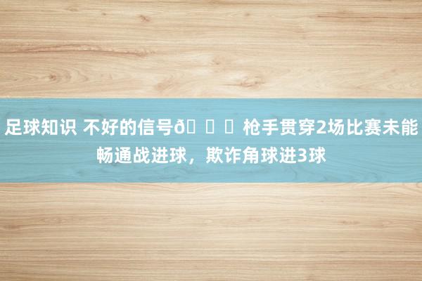 足球知识 不好的信号😕枪手贯穿2场比赛未能畅通战进球，欺诈角球进3球