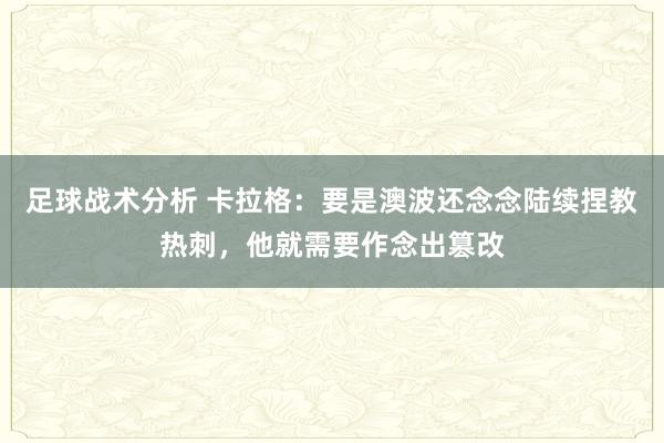 足球战术分析 卡拉格：要是澳波还念念陆续捏教热刺，他就需要作念出篡改