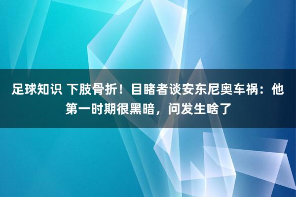 足球知识 下肢骨折！目睹者谈安东尼奥车祸：他第一时期很黑暗，问发生啥了