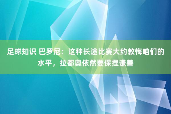 足球知识 巴罗尼：这种长途比赛大约教悔咱们的水平，拉都奥依然要保捏谦善