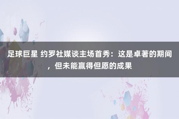 足球巨星 约罗社媒谈主场首秀：这是卓著的期间，但未能赢得但愿的成果