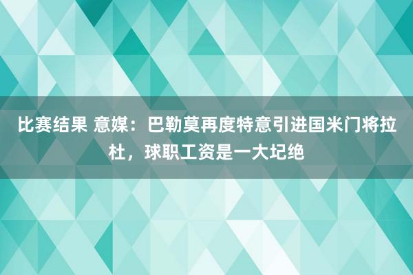 比赛结果 意媒：巴勒莫再度特意引进国米门将拉杜，球职工资是一大圮绝