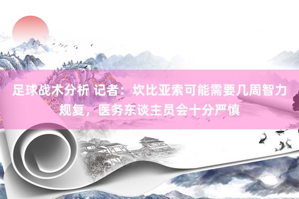 足球战术分析 记者：坎比亚索可能需要几周智力规复，医务东谈主员会十分严慎