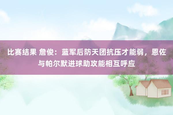 比赛结果 詹俊：蓝军后防天团抗压才能弱，恩佐与帕尔默进球助攻能相互呼应