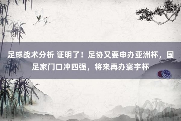 足球战术分析 证明了！足协又要申办亚洲杯，国足家门口冲四强，将来再办寰宇杯