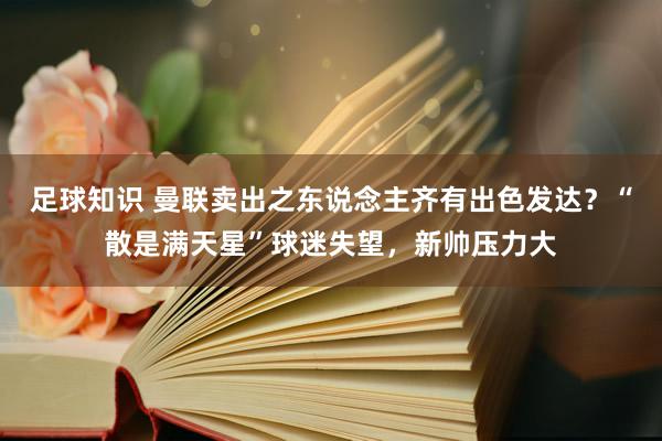 足球知识 曼联卖出之东说念主齐有出色发达？“散是满天星”球迷失望，新帅压力大