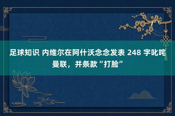 足球知识 内维尔在阿什沃念念发表 248 字叱咤曼联，并条款“打脸”